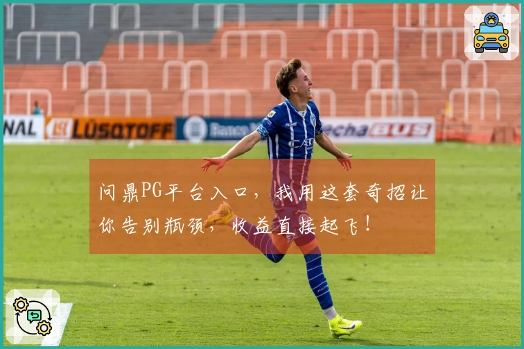 问鼎PG平台入口，我用这套奇招让你告别瓶颈，收益直接起飞！