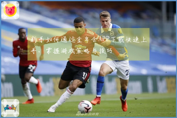 新手如何通过金年会APP下载快速上手，掌握游戏策略与技巧