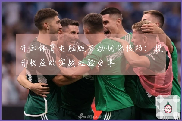 开云体育电脑版活动优化技巧：提升收益的实战经验分享