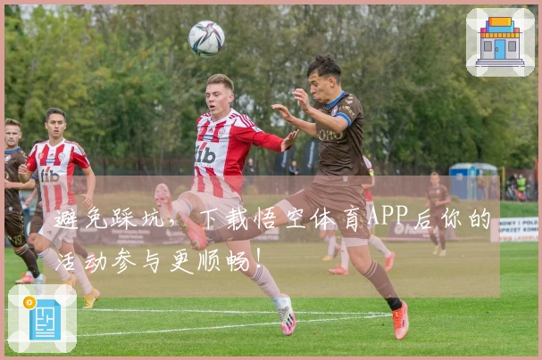 避免踩坑，下载悟空体育APP后你的活动参与更顺畅！