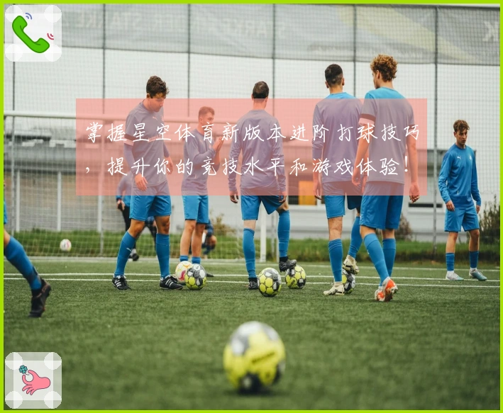 掌握星空体育新版本进阶打球技巧，提升你的竞技水平和游戏体验！