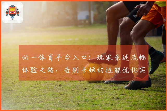 必一体育平台入口：玩家亲述流畅体验之路，告别卡顿的性能优化实战心得