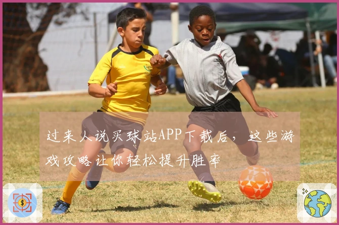 过来人说买球站APP下载后，这些游戏攻略让你轻松提升胜率
