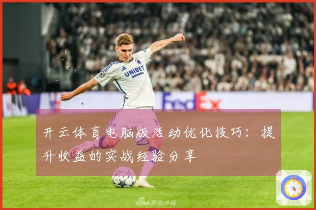 开云体育电脑版活动优化技巧：提升收益的实战经验分享