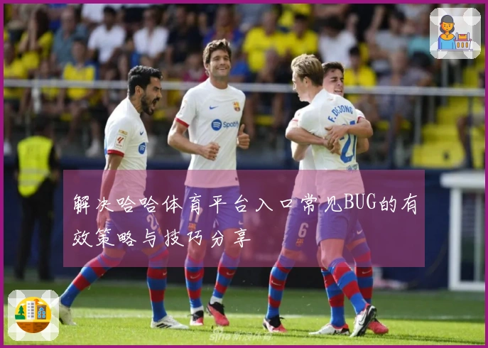 解决哈哈体育平台入口常见BUG的有效策略与技巧分享